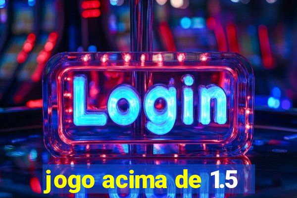 jogo acima de 1.5