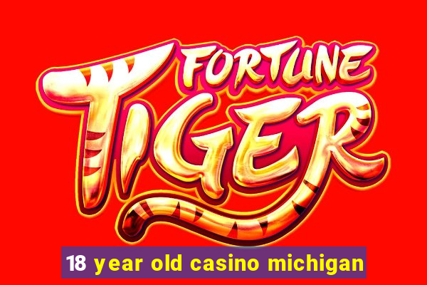 18 year old casino michigan