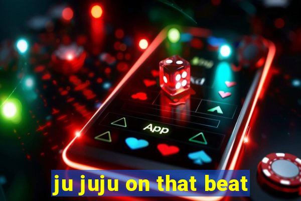 ju juju on that beat