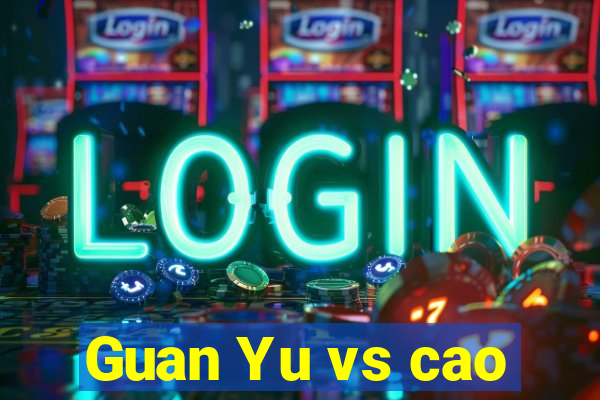 Guan Yu vs cao