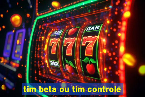 tim beta ou tim controle