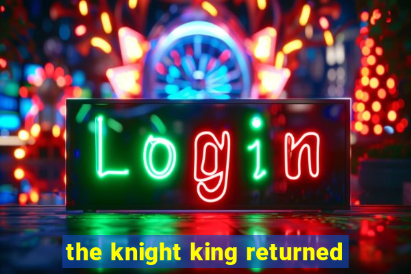 the knight king returned