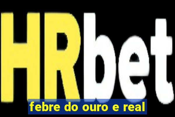 febre do ouro e real