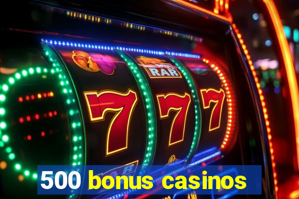 500 bonus casinos