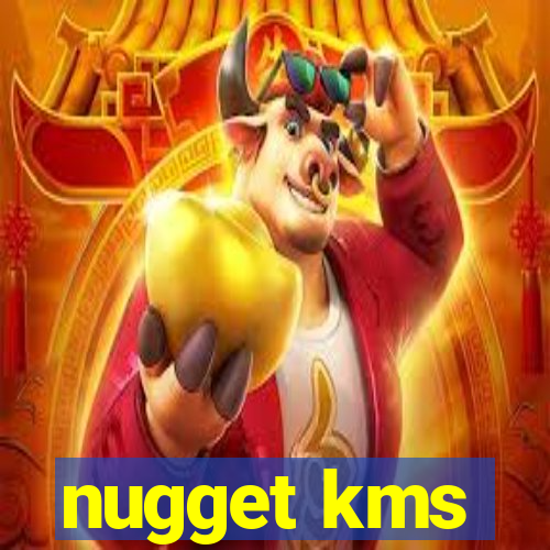 nugget kms