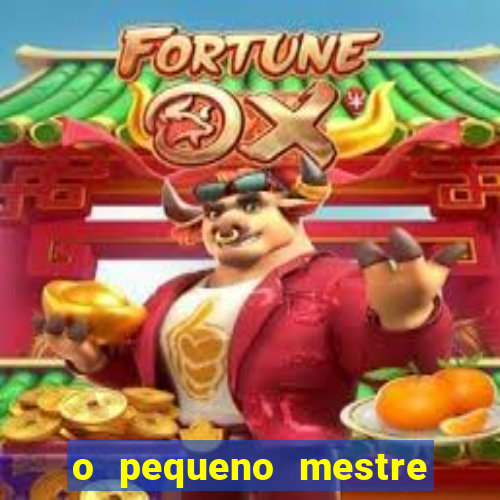 o pequeno mestre frases o pequeno mestre mensagens