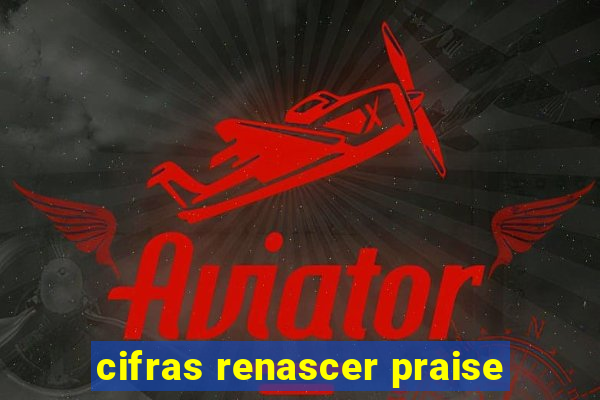 cifras renascer praise