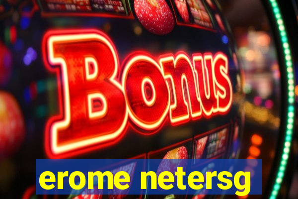 erome netersg