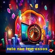 rato nao tem ossos