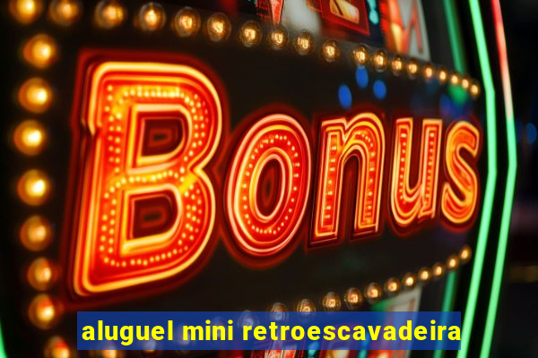 aluguel mini retroescavadeira