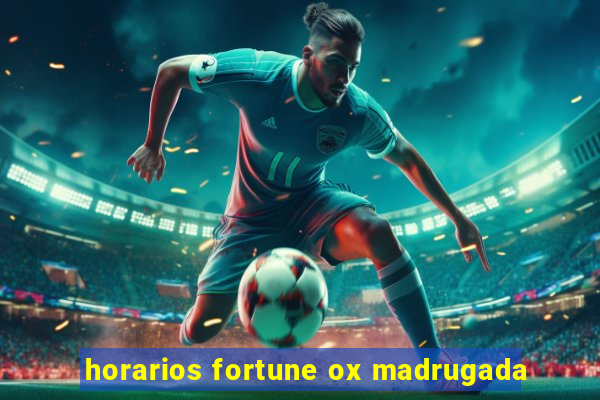 horarios fortune ox madrugada