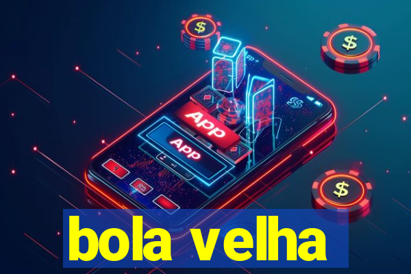 bola velha