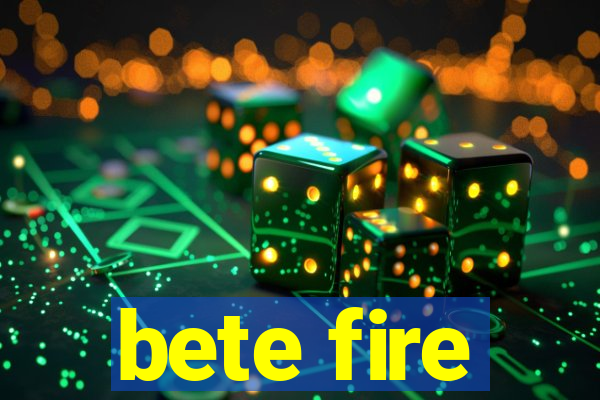 bete fire