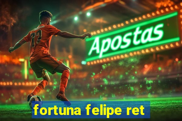 fortuna felipe ret