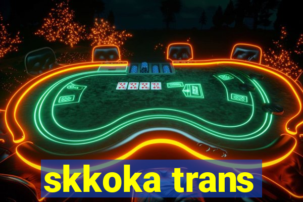 skkoka trans