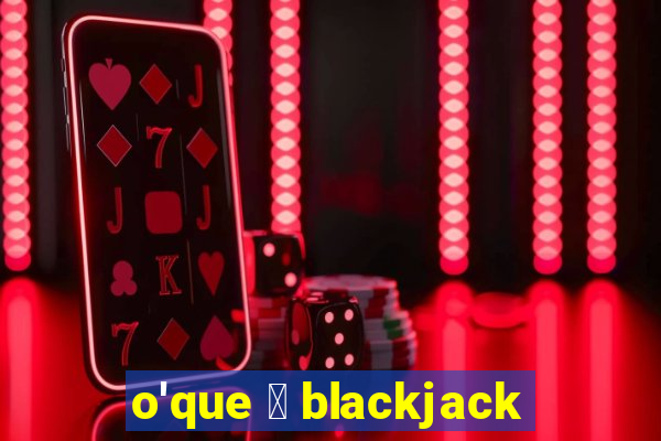 o'que 茅 blackjack