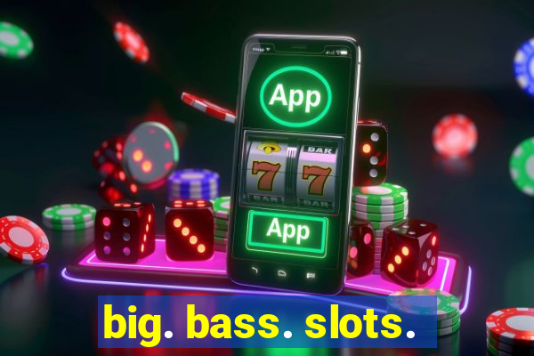 big. bass. slots.