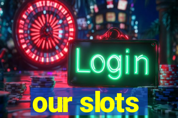 our slots