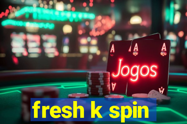 fresh k spin