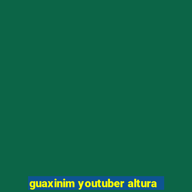 guaxinim youtuber altura