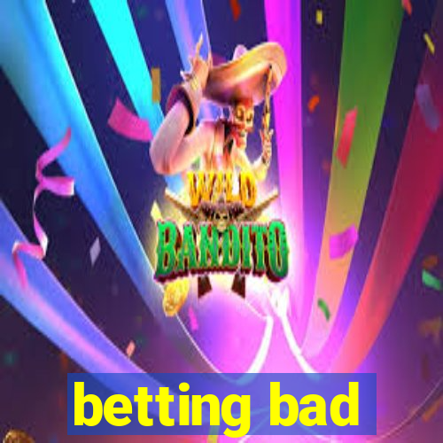 betting bad