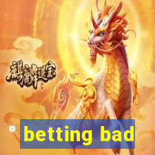 betting bad