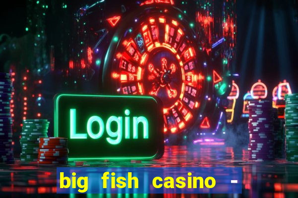 big fish casino - social slots