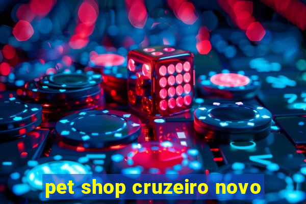 pet shop cruzeiro novo