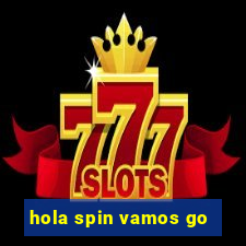 hola spin vamos go