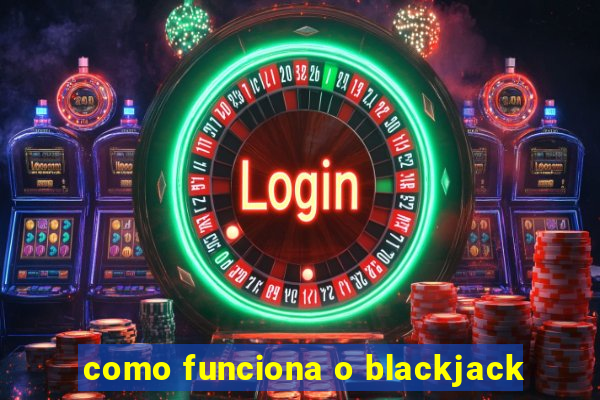 como funciona o blackjack