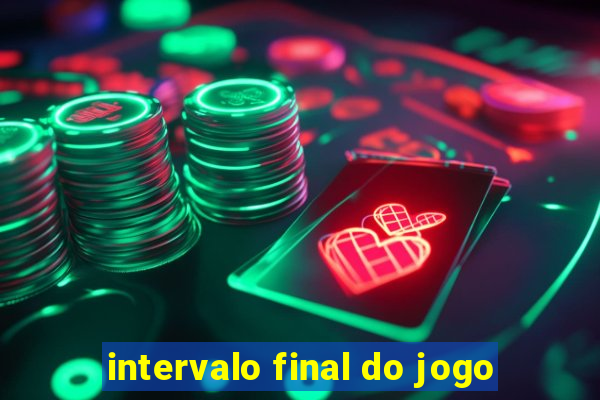 intervalo final do jogo