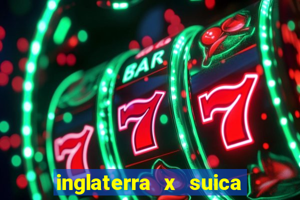 inglaterra x suica ao vivo