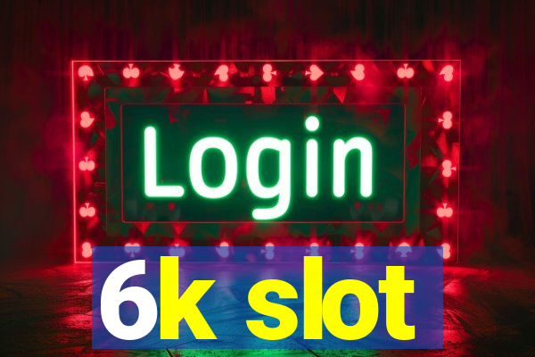 6k slot