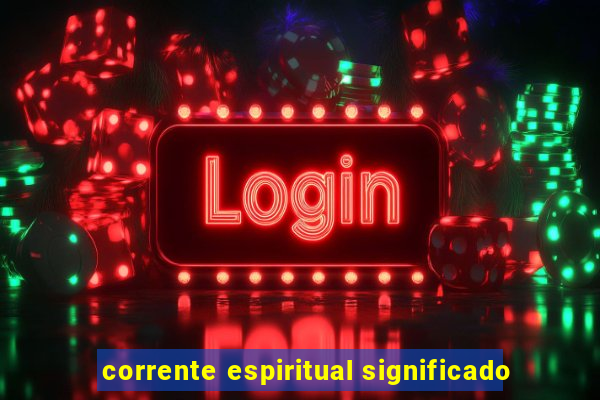 corrente espiritual significado