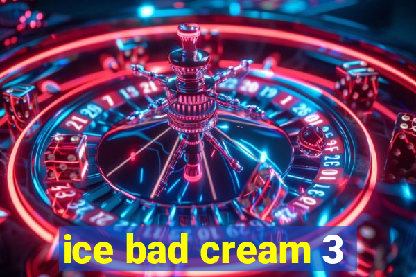 ice bad cream 3