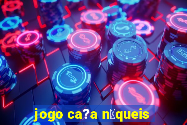 jogo ca?a n铆queis