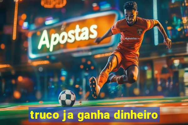 truco ja ganha dinheiro