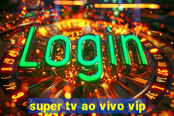 super tv ao vivo vip