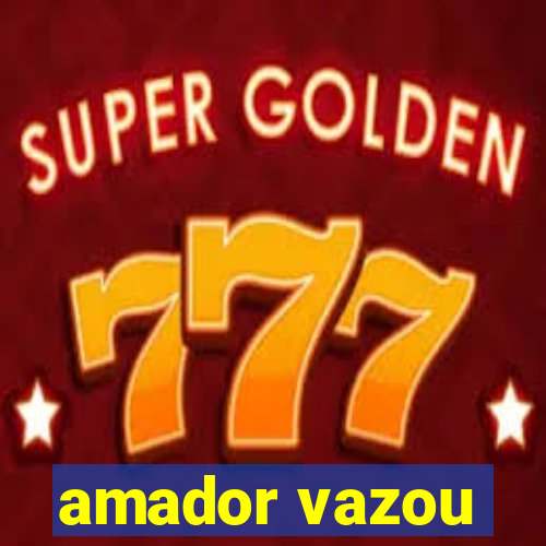 amador vazou