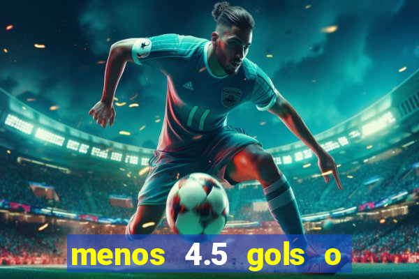 menos 4.5 gols o que significa