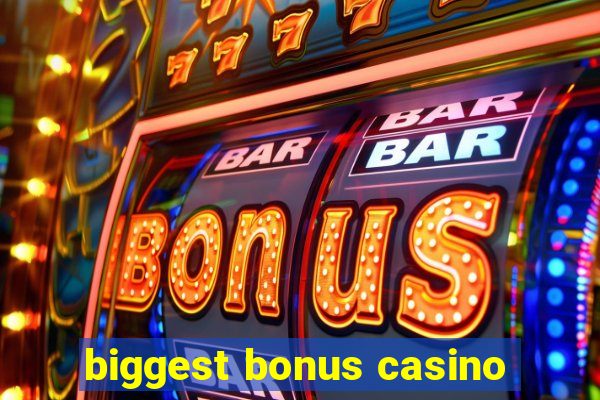 biggest bonus casino