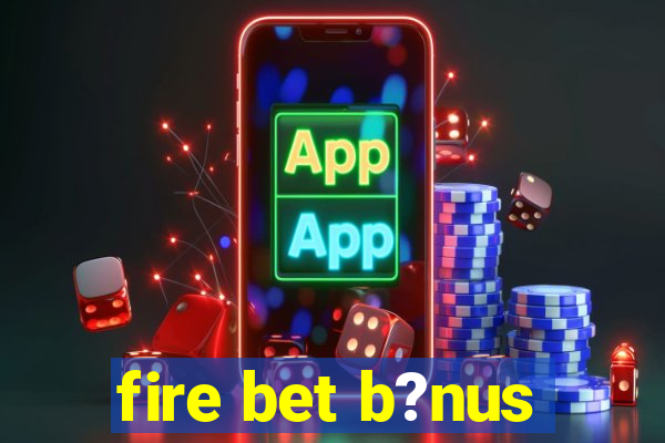 fire bet b?nus