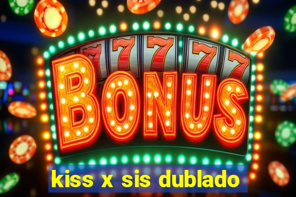 kiss x sis dublado