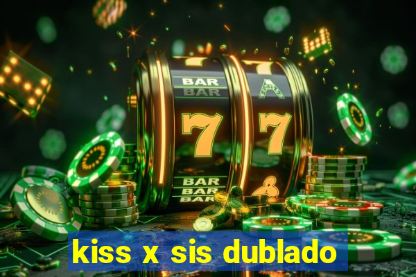 kiss x sis dublado