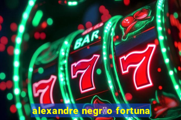 alexandre negr茫o fortuna