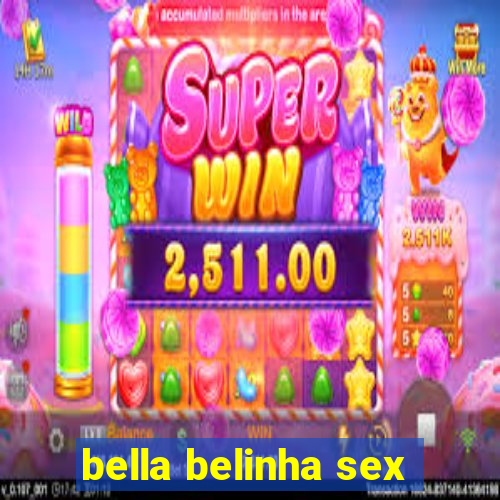 bella belinha sex