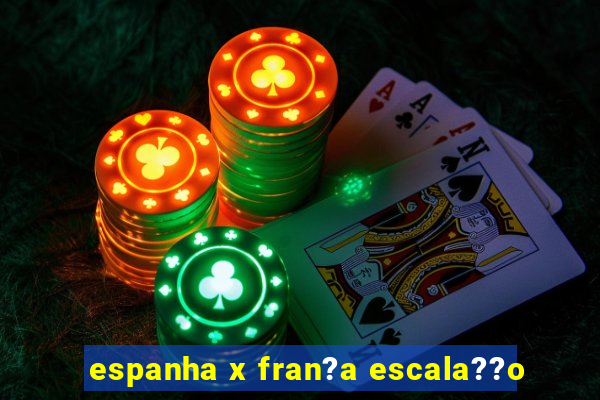 espanha x fran?a escala??o