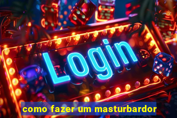 como fazer um masturbardor