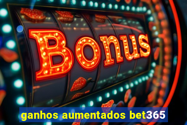 ganhos aumentados bet365