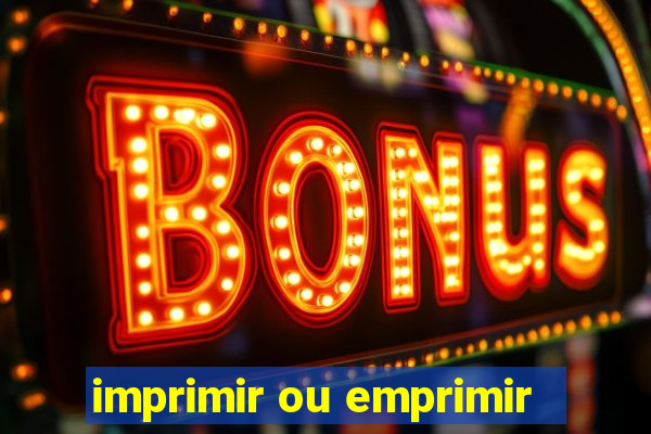 imprimir ou emprimir